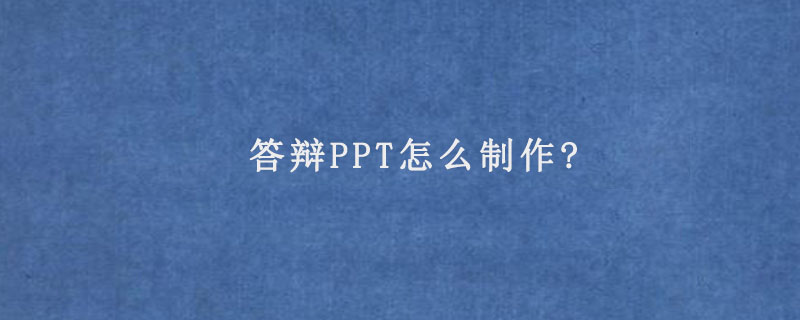 答辩PPT怎么制作?