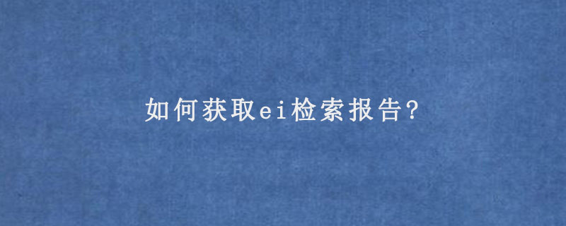 如何获取ei检索报告?