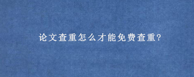 论文查重怎么才能免费查重?