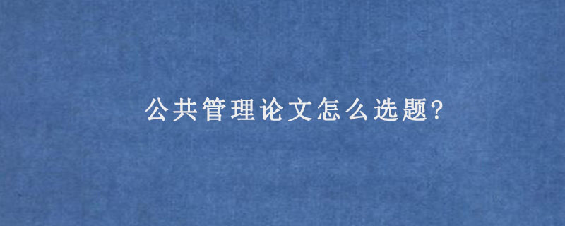 公共管理论文怎么选题?