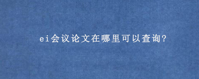 ei会议论文在哪里可以查询?