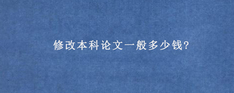 修改本科论文一般多少钱?