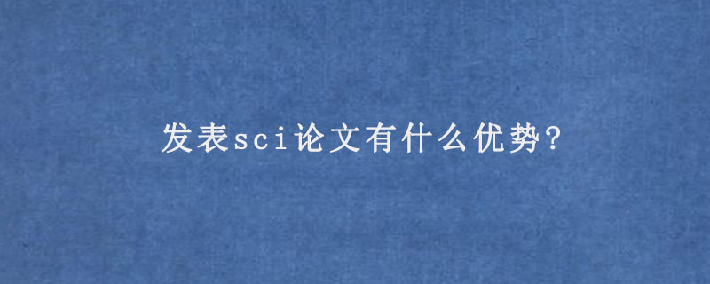 发表sci论文有什么优势?