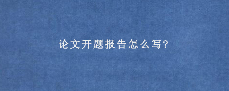 论文开题报告怎么写?