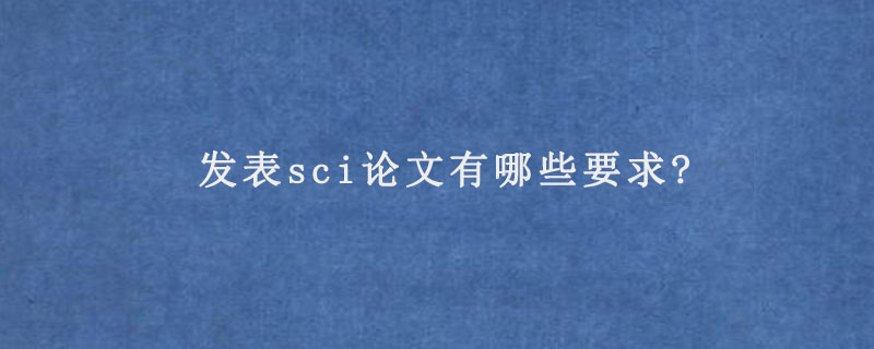 发表sci论文有哪些要求?