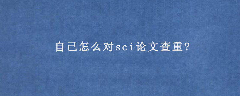 自己怎么对sci论文查重?