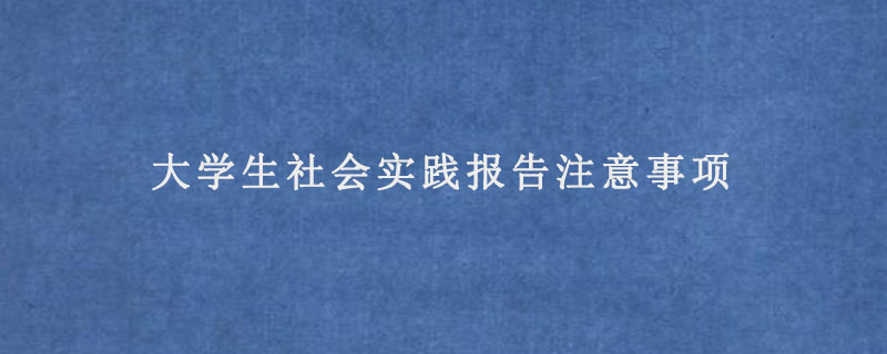 大学生社会实践报告注意事项