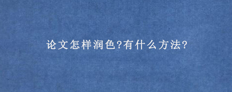 论文怎样润色?有什么方法?