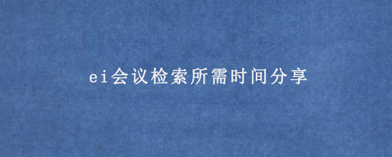 ei会议检索所需时间分享