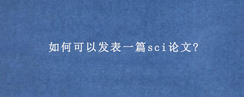 如何可以发表一篇sci论文?