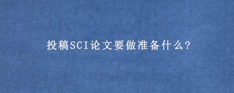 投稿SCI论文要做准备什么?