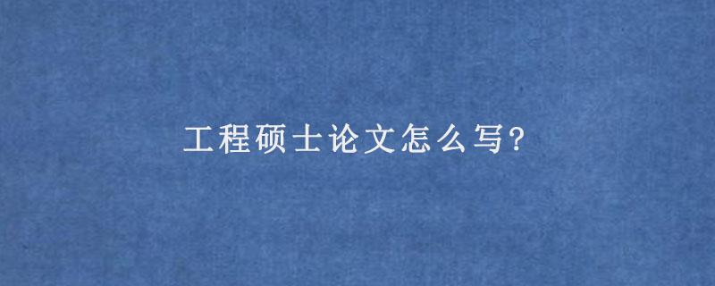 工程硕士论文怎么写?