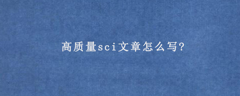 高质量sci文章怎么写?