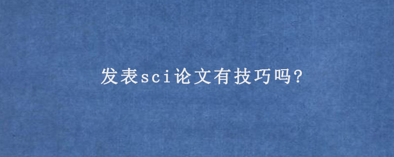 发表sci论文有技巧吗?