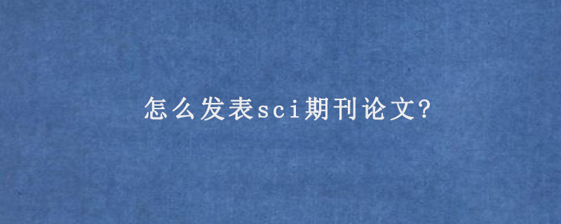 怎么发表sci期刊论文?