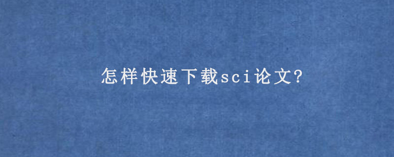 怎样快速下载sci论文?