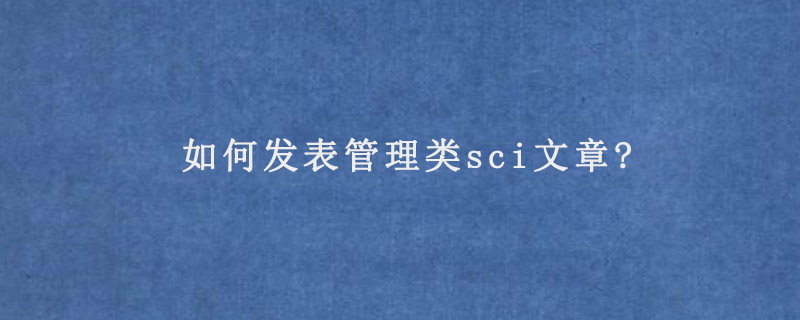 如何发表管理类sci文章?