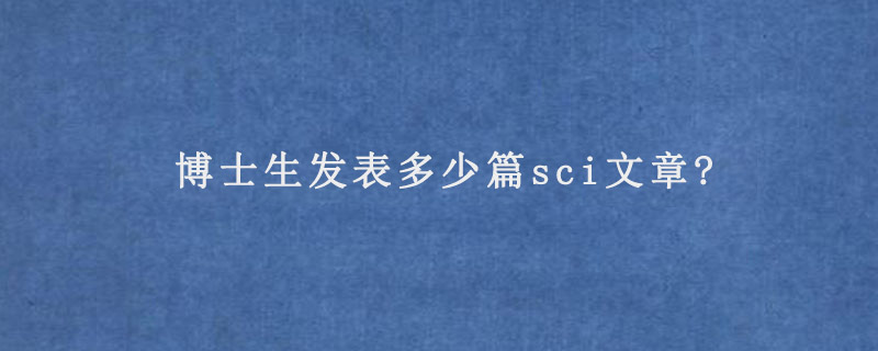 博士生发表多少篇sci文章?