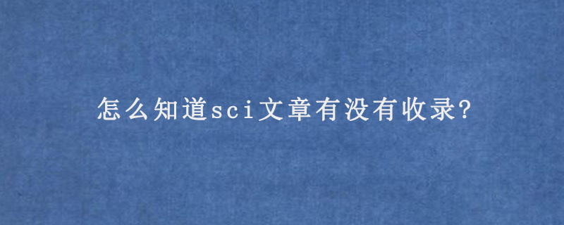 怎么知道sci文章有没有收录?