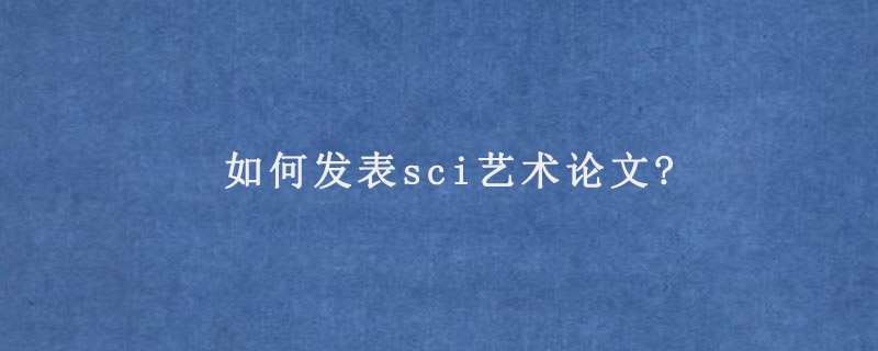 如何发表sci艺术论文?