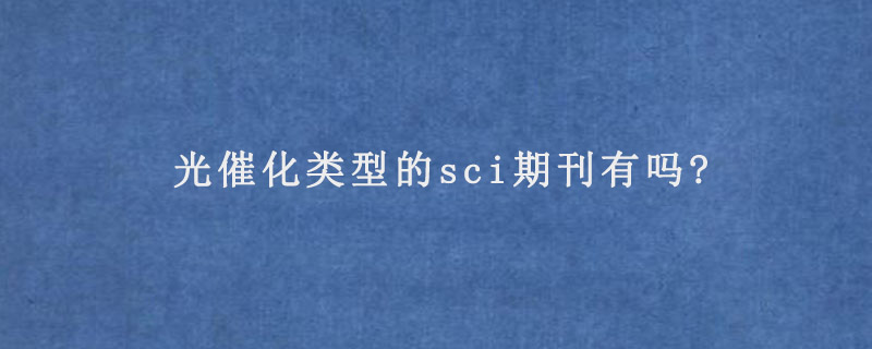 光催化类型的sci期刊有吗?