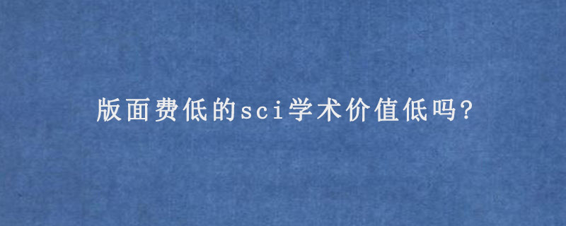 版面费低的sci学术价值低吗?