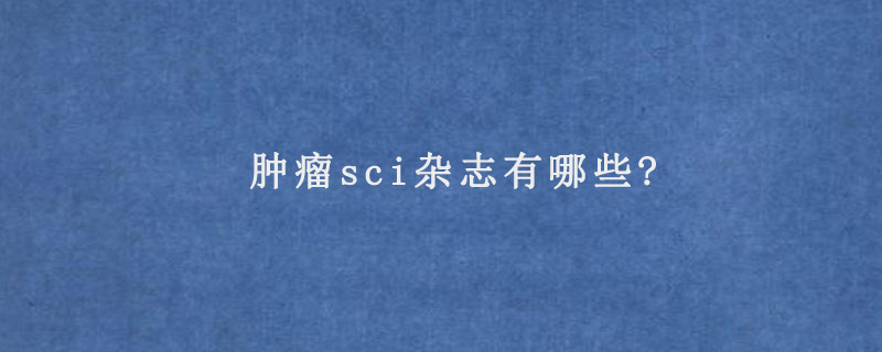 肿瘤sci杂志有哪些?