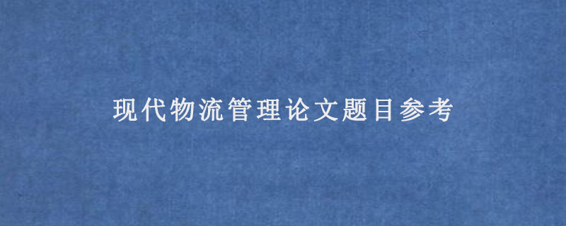 现代物流管理论文题目参考