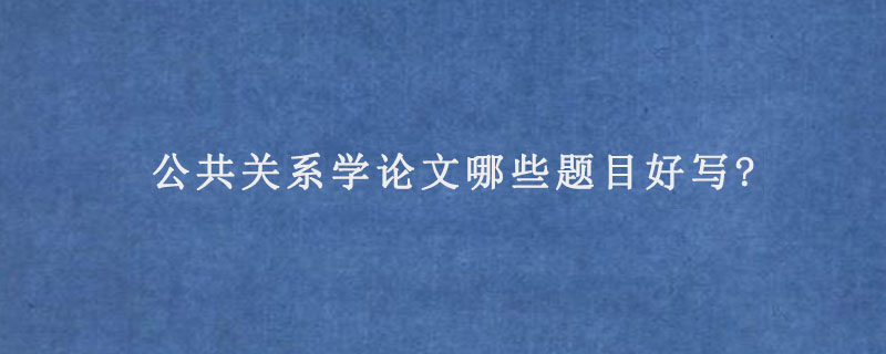 公共关系学论文哪些题目好写?