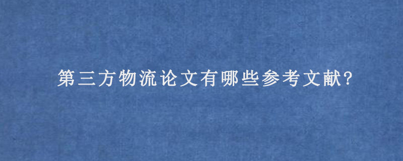 第三方物流论文有哪些参考文献?