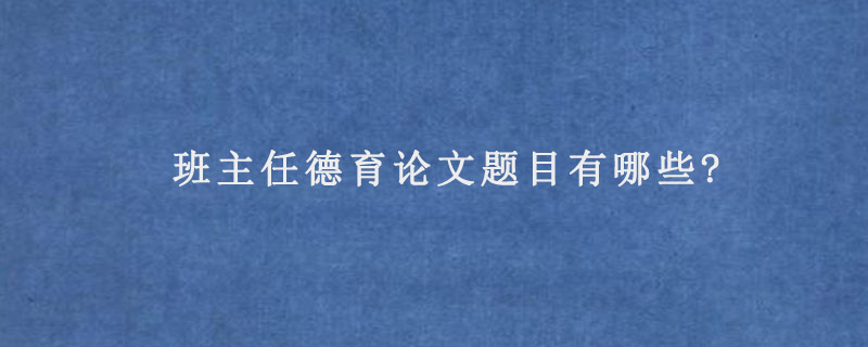 班主任德育论文题目有哪些?