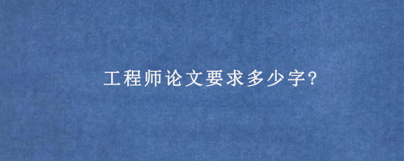 工程师论文要求多少字?