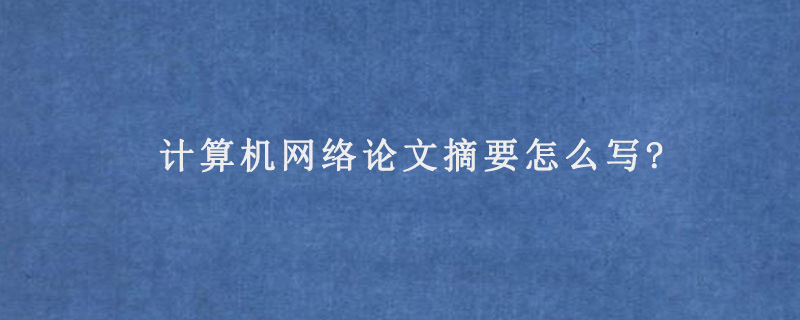 计算机网络论文摘要怎么写?