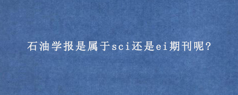 石油学报是属于sci还是ei期刊呢?