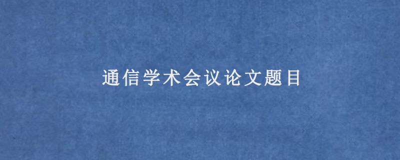 通信学术会议论文题目