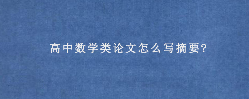 高中数学类论文怎么写摘要?