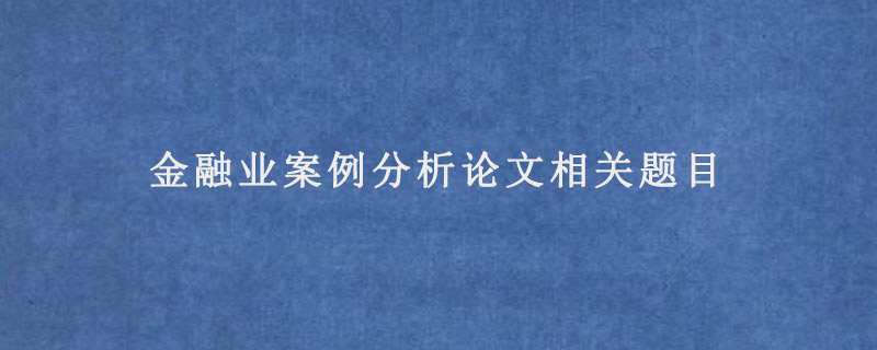 金融业案例分析论文相关题目