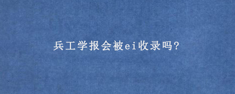 兵工学报会被ei收录吗?