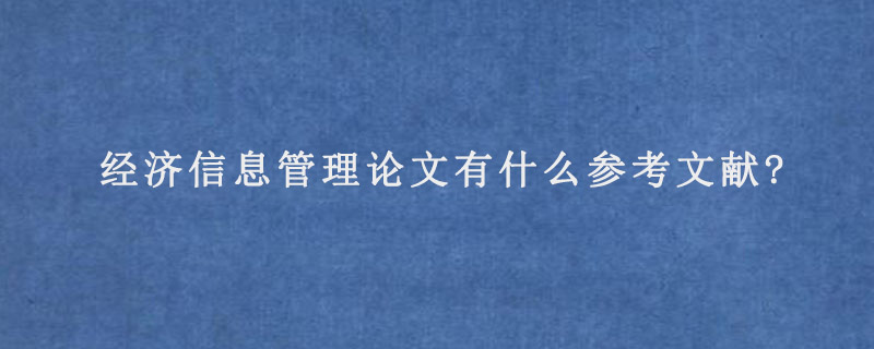 经济信息管理论文有什么参考文献?