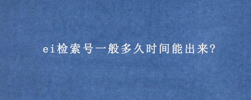 ei检索号一般多久时间能出来?