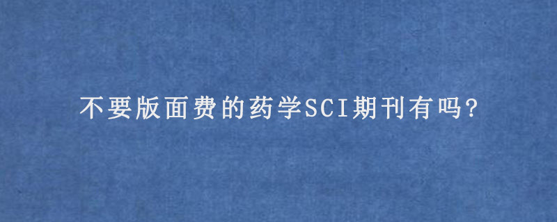 不要版面费的药学SCI期刊有吗?