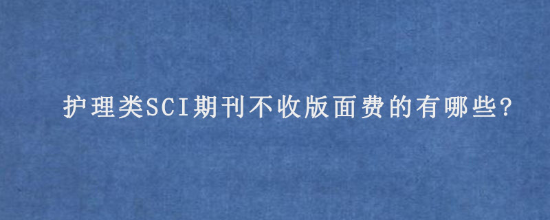 护理类SCI期刊不收版面费的有哪些?