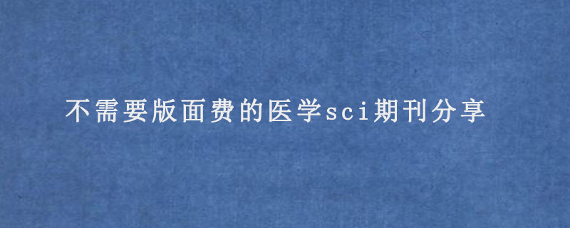 不需要版面费的医学sci期刊分享