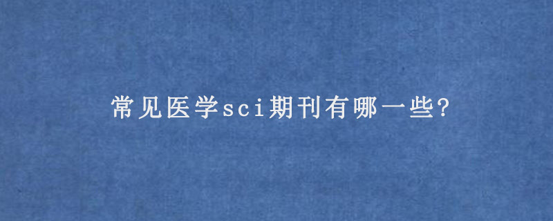 常见医学sci期刊有哪一些?