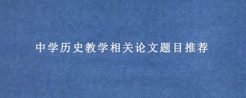 中学历史教学相关论文题目推荐