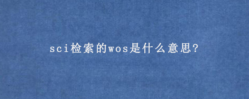 sci检索的wos是什么意思?