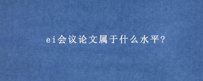 ei会议论文属于什么水平?