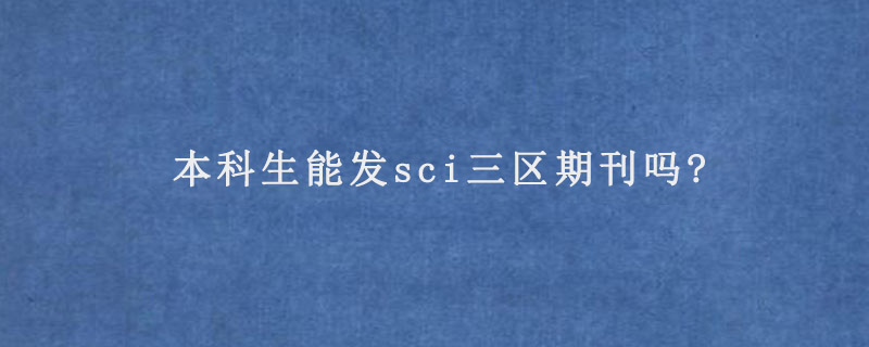 本科生能发sci三区期刊吗?