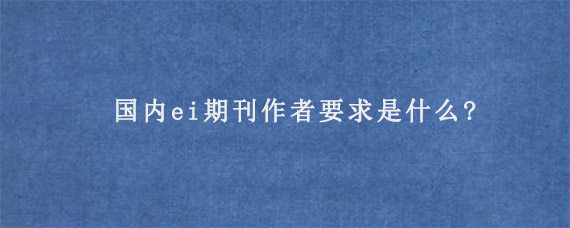 国内ei期刊作者要求是什么?