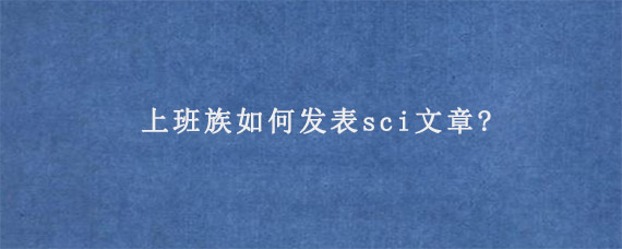 上班族如何发表sci文章?